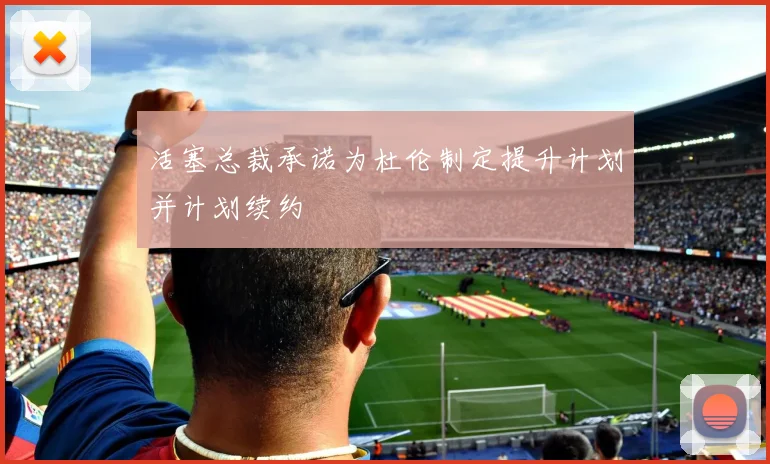 活塞总裁承诺为杜伦制定提升计划并计划续约