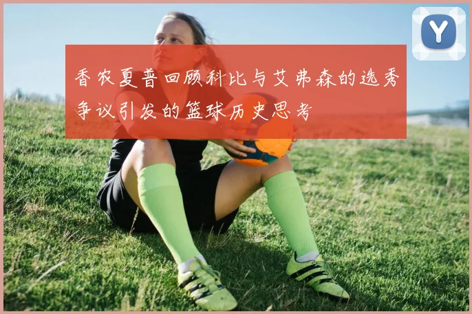 香农夏普回顾科比与艾弗森的选秀争议引发的篮球历史思考