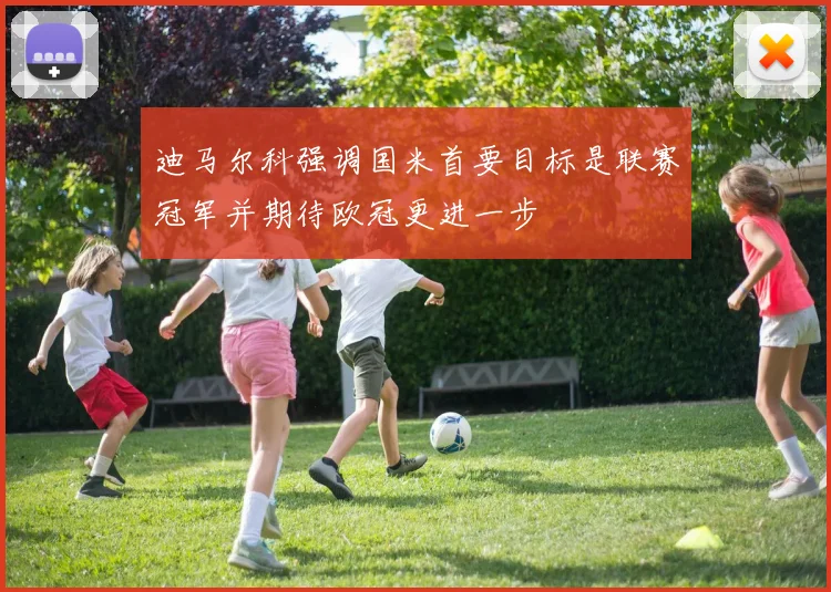 迪马尔科强调国米首要目标是联赛冠军并期待欧冠更进一步