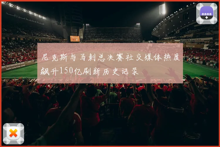 尼克斯与马刺总决赛社交媒体热度飙升150亿刷新历史记录