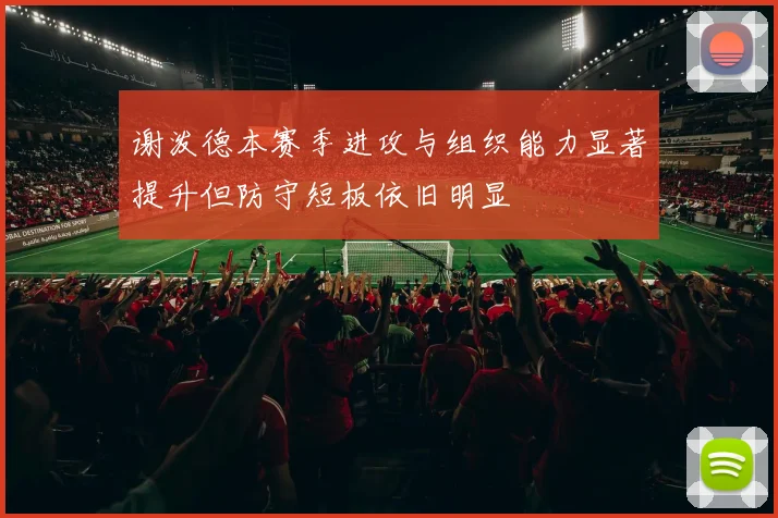 谢泼德本赛季进攻与组织能力显著提升但防守短板依旧明显