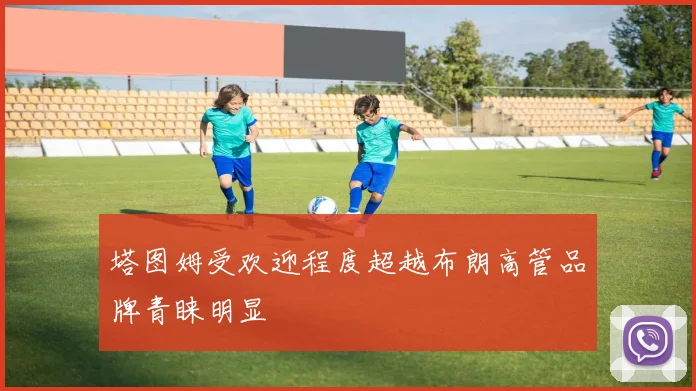 塔图姆受欢迎程度超越布朗高管品牌青睐明显