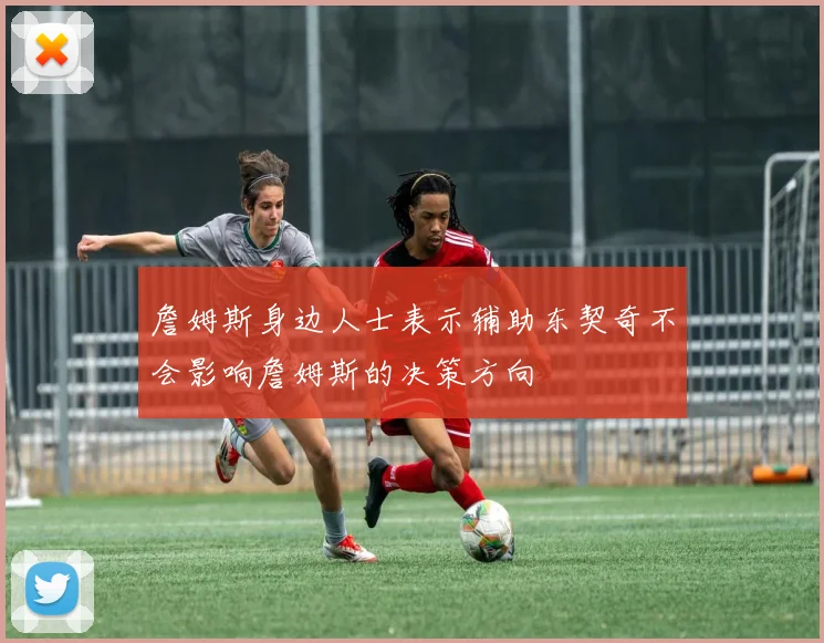 詹姆斯身边人士表示辅助东契奇不会影响詹姆斯的决策方向