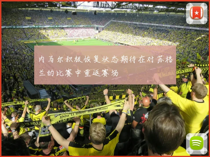 内马尔积极恢复状态期待在对苏格兰的比赛中重返赛场