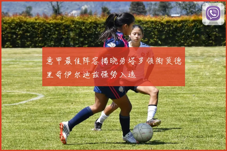 意甲最佳阵容揭晓劳塔罗领衔莫德里奇伊尔迪兹强势入选