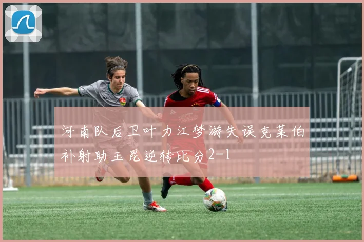 河南队后卫叶力江梦游失误克莱伯补射助玉昆逆转比分2-1
