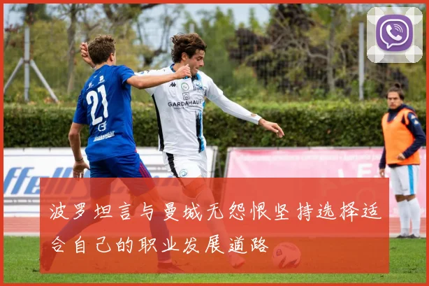 波罗坦言与曼城无怨恨坚持选择适合自己的职业发展道路